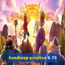 handicap asiatico 0.75